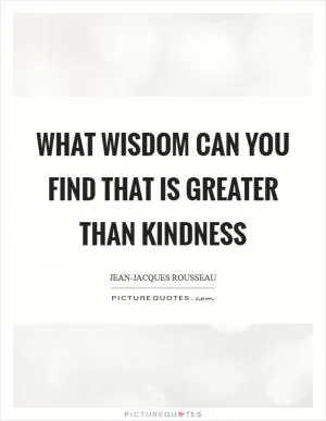 What wisdom can you find that is greater than kindness Picture Quote #1