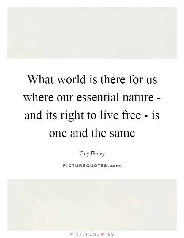 What world is there for us where our essential nature - and its right to live free - is one and the same Picture Quote #1