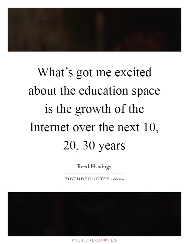 What's got me excited about the education space is the growth of the Internet over the next 10, 20, 30 years Picture Quote #1