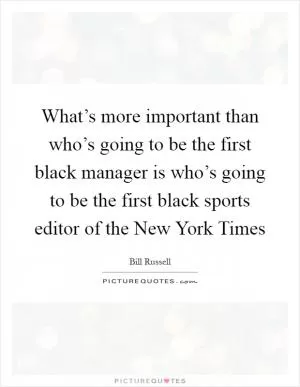 What’s more important than who’s going to be the first black manager is who’s going to be the first black sports editor of the New York Times Picture Quote #1