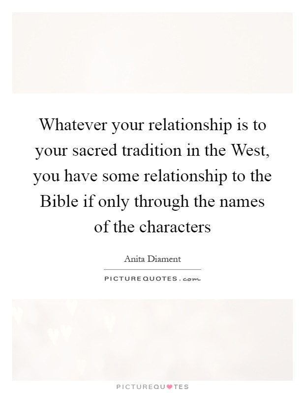 Whatever your relationship is to your sacred tradition in the West, you have some relationship to the Bible if only through the names of the characters Picture Quote #1