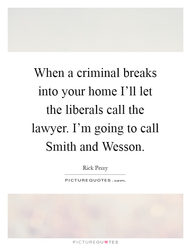 When a criminal breaks into your home I'll let the liberals call the lawyer. I'm going to call Smith and Wesson Picture Quote #1