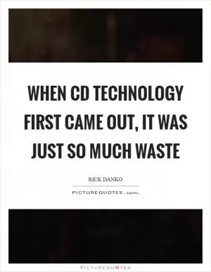 When CD technology first came out, it was just so much waste Picture Quote #1