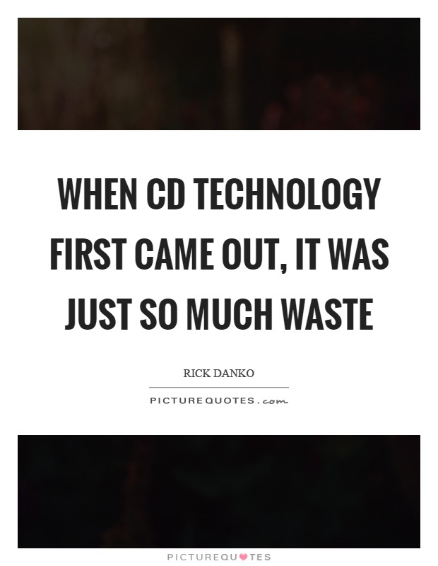 When CD technology first came out, it was just so much waste Picture Quote #1
