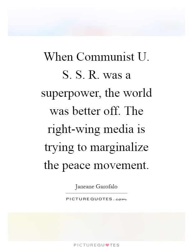 When Communist U. S. S. R. was a superpower, the world was better off. The right-wing media is trying to marginalize the peace movement Picture Quote #1