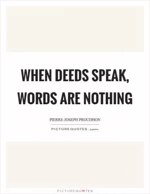 When deeds speak, words are nothing Picture Quote #1