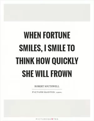 When Fortune smiles, I smile to think how quickly she will frown Picture Quote #1