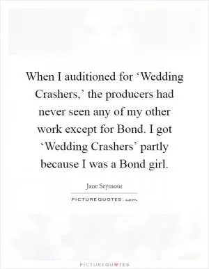 When I auditioned for ‘Wedding Crashers,’ the producers had never seen any of my other work except for Bond. I got ‘Wedding Crashers’ partly because I was a Bond girl Picture Quote #1