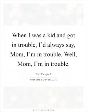 When I was a kid and got in trouble, I’d always say, Mom, I’m in trouble. Well, Mom, I’m in trouble Picture Quote #1