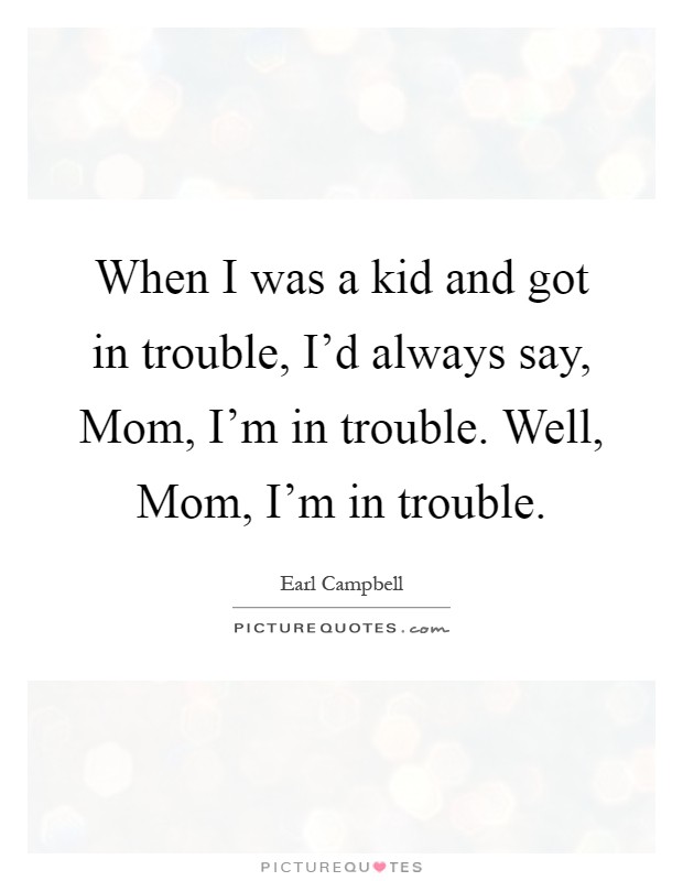 When I was a kid and got in trouble, I'd always say, Mom, I'm in trouble. Well, Mom, I'm in trouble Picture Quote #1