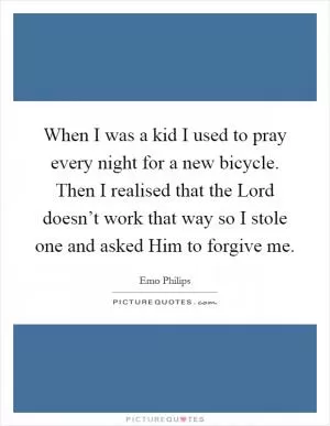 When I was a kid I used to pray every night for a new bicycle. Then I realised that the Lord doesn’t work that way so I stole one and asked Him to forgive me Picture Quote #1