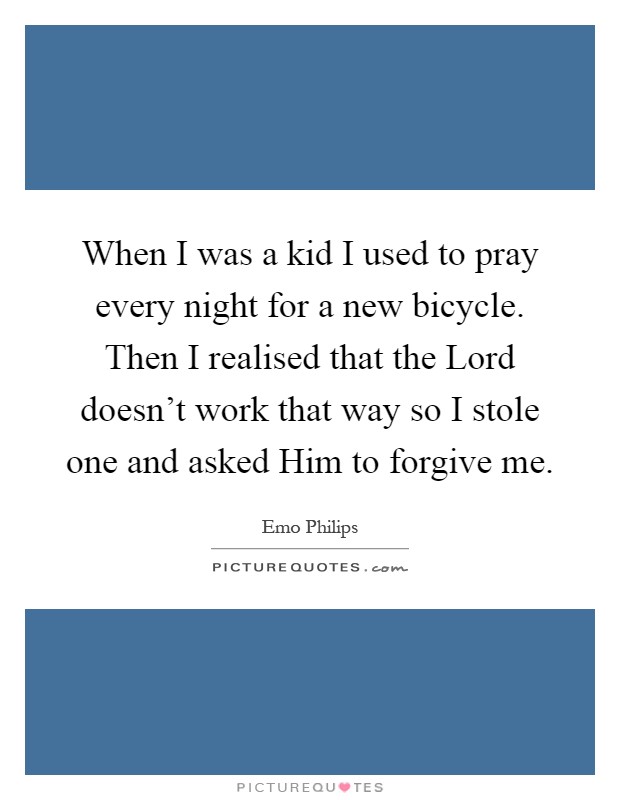 When I was a kid I used to pray every night for a new bicycle. Then I realised that the Lord doesn't work that way so I stole one and asked Him to forgive me Picture Quote #1