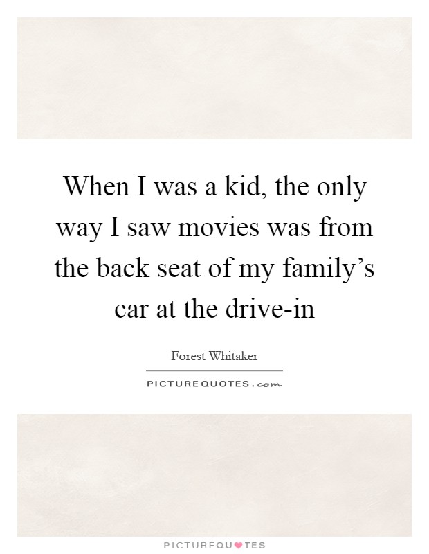 When I was a kid, the only way I saw movies was from the back seat of my family's car at the drive-in Picture Quote #1