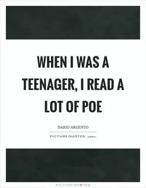 When I was a teenager, I read a lot of Poe Picture Quote #1