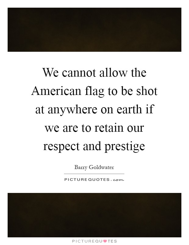 We cannot allow the American flag to be shot at anywhere on earth if we are to retain our respect and prestige Picture Quote #1
