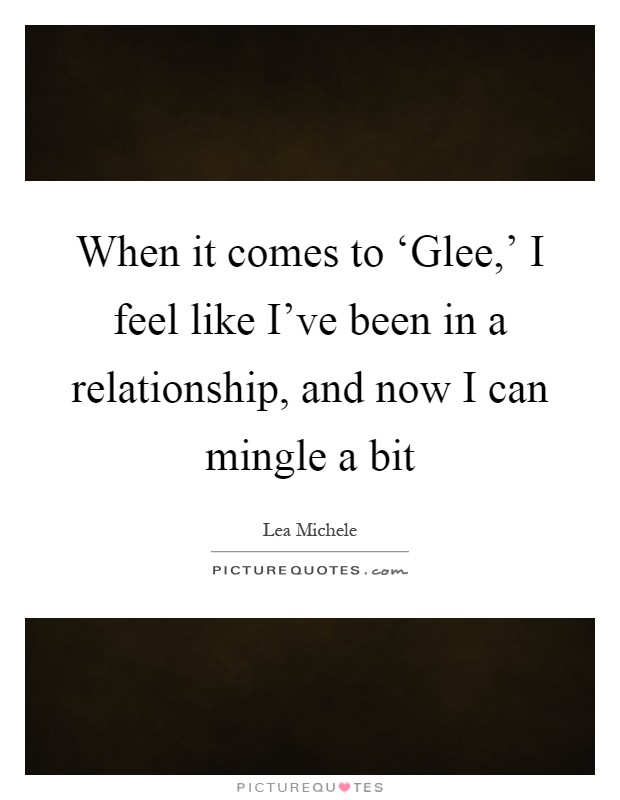When it comes to ‘Glee,' I feel like I've been in a relationship, and now I can mingle a bit Picture Quote #1