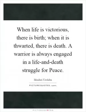 When life is victorious, there is birth; when it is thwarted, there is death. A warrior is always engaged in a life-and-death struggle for Peace Picture Quote #1