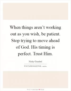 When things aren’t working out as you wish, be patient. Stop trying to move ahead of God. His timing is perfect. Trust Him Picture Quote #1