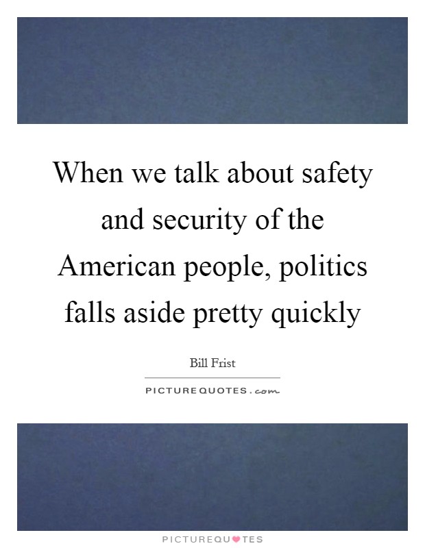 When we talk about safety and security of the American people, politics falls aside pretty quickly Picture Quote #1
