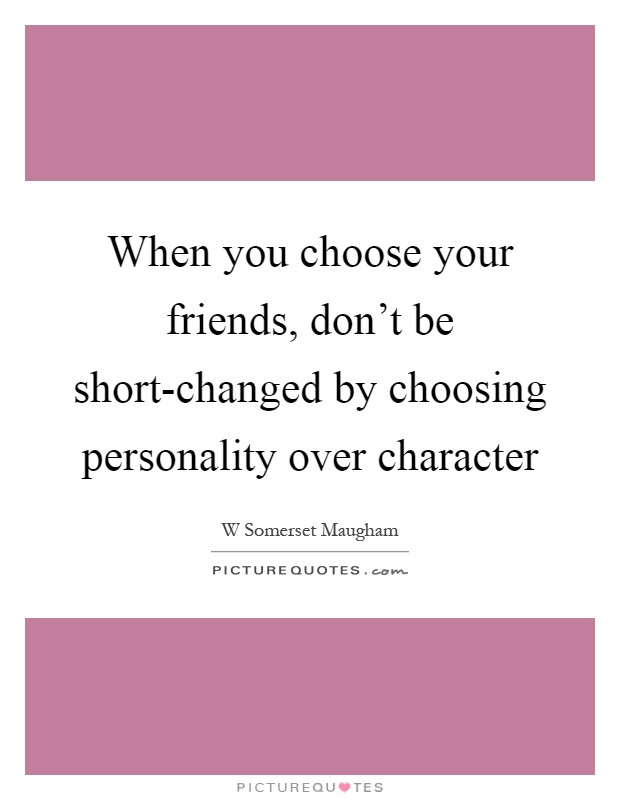 When you choose your friends, don't be short-changed by choosing personality over character Picture Quote #1