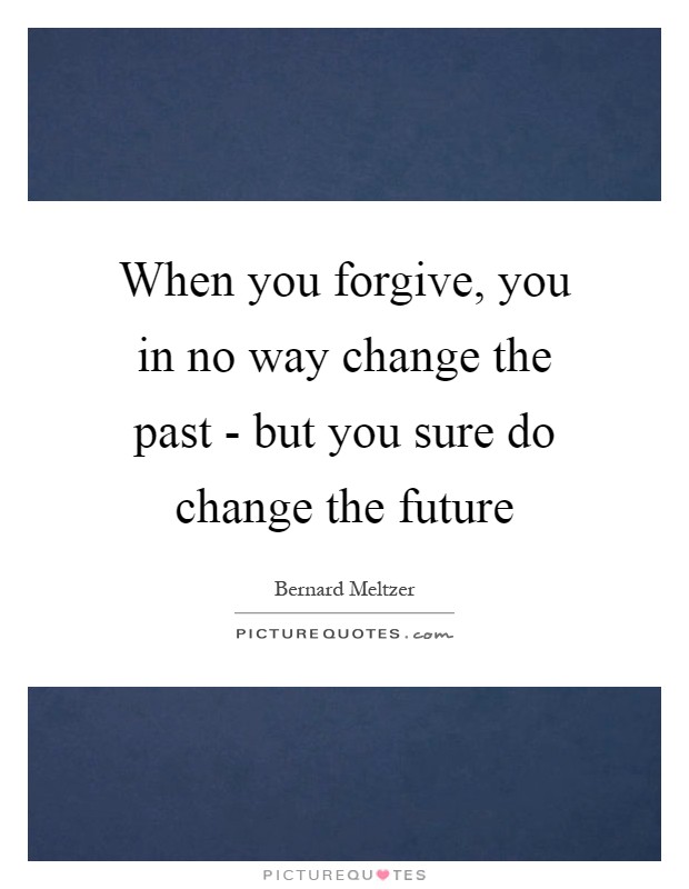 When you forgive, you in no way change the past - but you sure do change the future Picture Quote #1