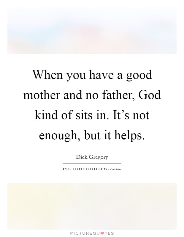 When you have a good mother and no father, God kind of sits in. It's not enough, but it helps Picture Quote #1