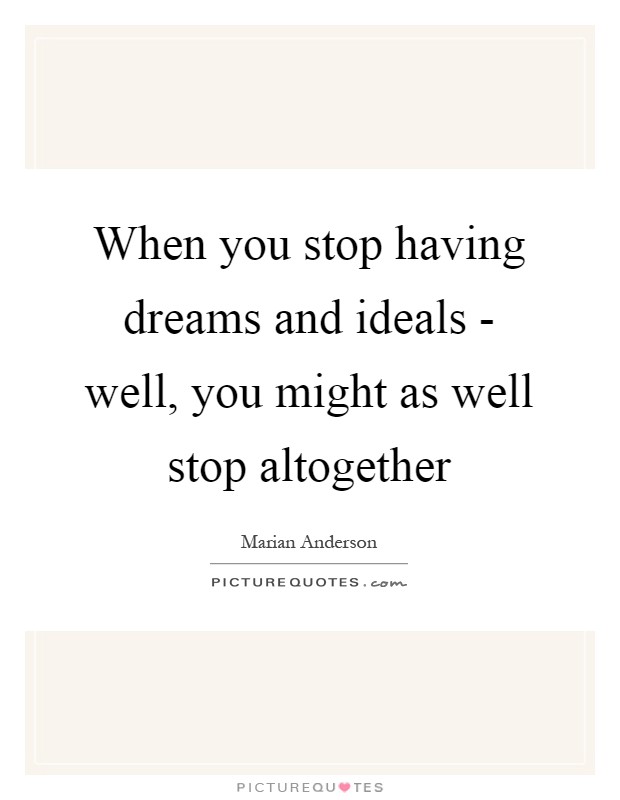 When you stop having dreams and ideals - well, you might as well stop altogether Picture Quote #1