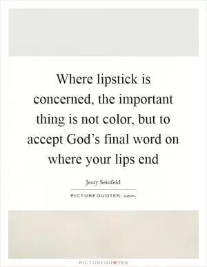 Where lipstick is concerned, the important thing is not color, but to accept God’s final word on where your lips end Picture Quote #1