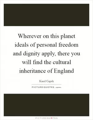 Wherever on this planet ideals of personal freedom and dignity apply, there you will find the cultural inheritance of England Picture Quote #1