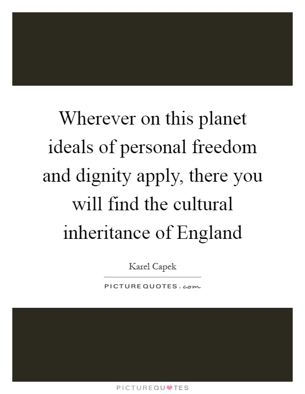 Wherever on this planet ideals of personal freedom and dignity apply, there you will find the cultural inheritance of England Picture Quote #1