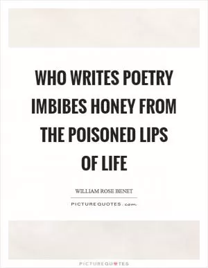 Who writes poetry imbibes honey from the poisoned lips of life Picture Quote #1