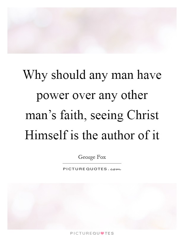 Why should any man have power over any other man's faith, seeing Christ Himself is the author of it Picture Quote #1