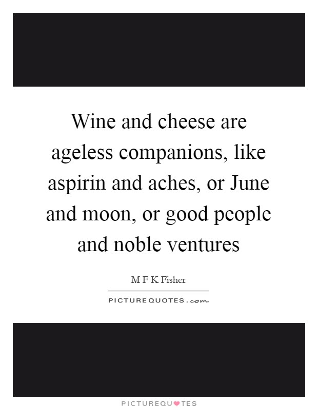 Wine and cheese are ageless companions, like aspirin and aches, or June and moon, or good people and noble ventures Picture Quote #1