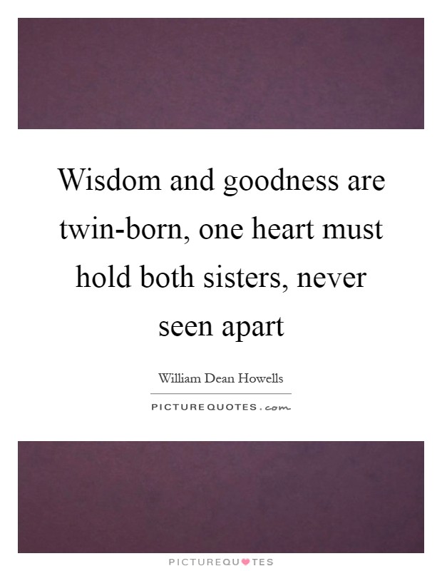 Wisdom and goodness are twin-born, one heart must hold both sisters, never seen apart Picture Quote #1