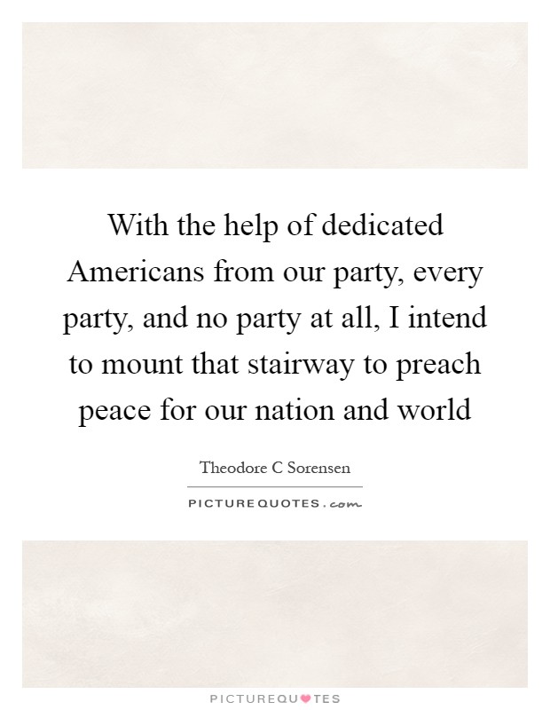 With the help of dedicated Americans from our party, every party, and no party at all, I intend to mount that stairway to preach peace for our nation and world Picture Quote #1