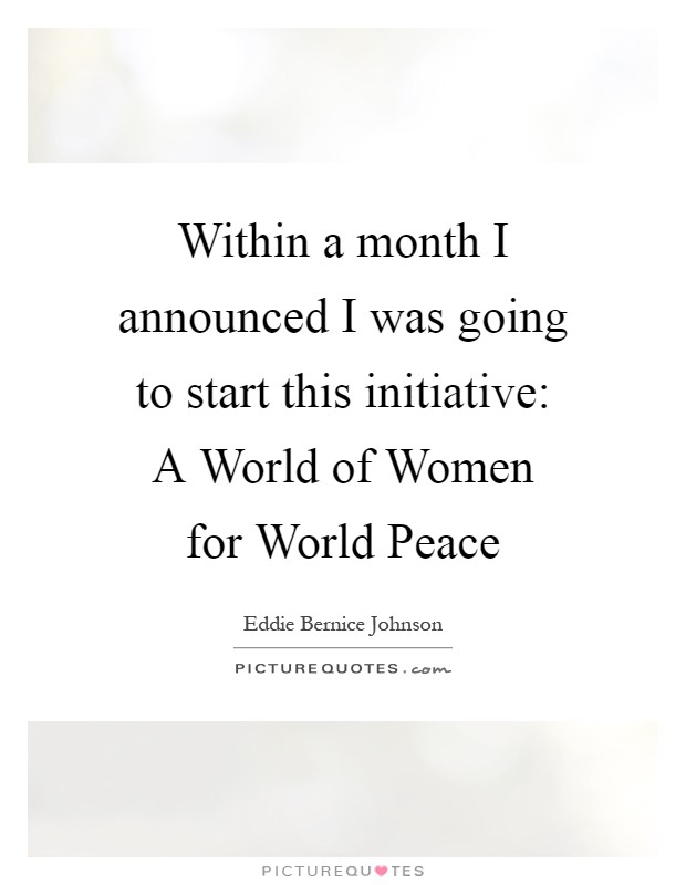 Within a month I announced I was going to start this initiative: A World of Women for World Peace Picture Quote #1