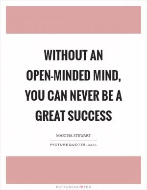 Without an open-minded mind, you can never be a great success Picture Quote #1