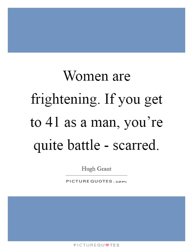 Women are frightening. If you get to 41 as a man, you're quite battle - scarred Picture Quote #1