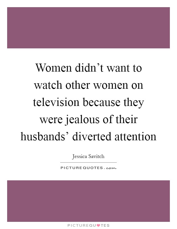 Women didn't want to watch other women on television because they were jealous of their husbands' diverted attention Picture Quote #1