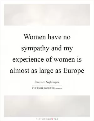 Women have no sympathy and my experience of women is almost as large as Europe Picture Quote #1