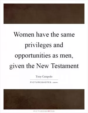 Women have the same privileges and opportunities as men, given the New Testament Picture Quote #1