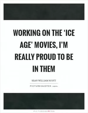 Working on the ‘Ice Age’ movies, I’m really proud to be in them Picture Quote #1