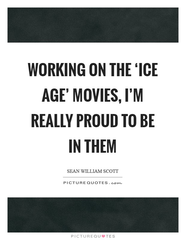 Working on the ‘Ice Age' movies, I'm really proud to be in them Picture Quote #1