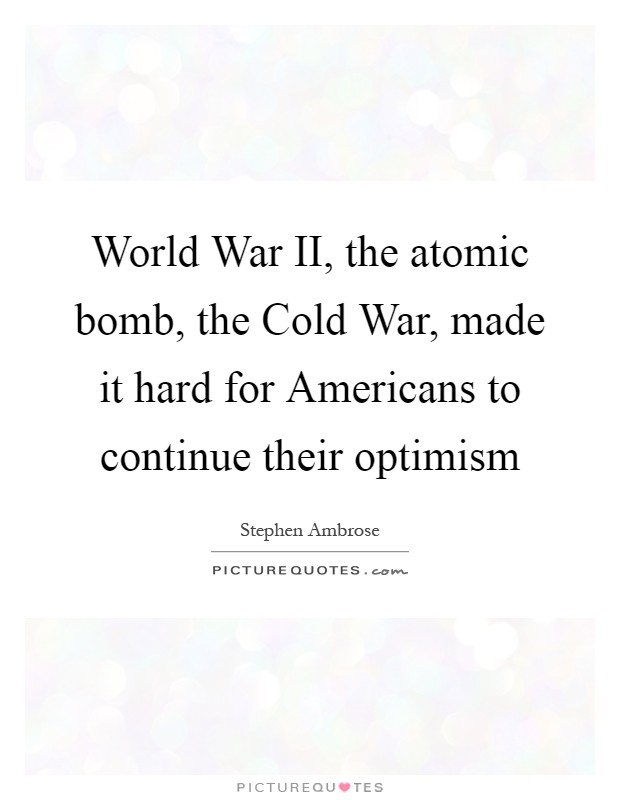 World War II, the atomic bomb, the Cold War, made it hard for Americans to continue their optimism Picture Quote #1