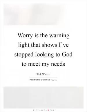 Worry is the warning light that shows I’ve stopped looking to God to meet my needs Picture Quote #1