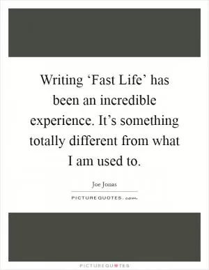 Writing ‘Fast Life’ has been an incredible experience. It’s something totally different from what I am used to Picture Quote #1