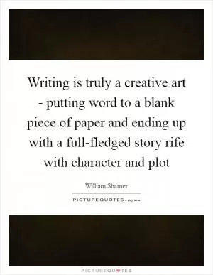 Writing is truly a creative art - putting word to a blank piece of paper and ending up with a full-fledged story rife with character and plot Picture Quote #1