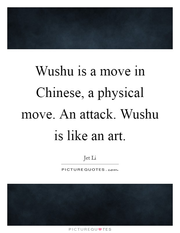 Wushu is a move in Chinese, a physical move. An attack. Wushu is like an art Picture Quote #1