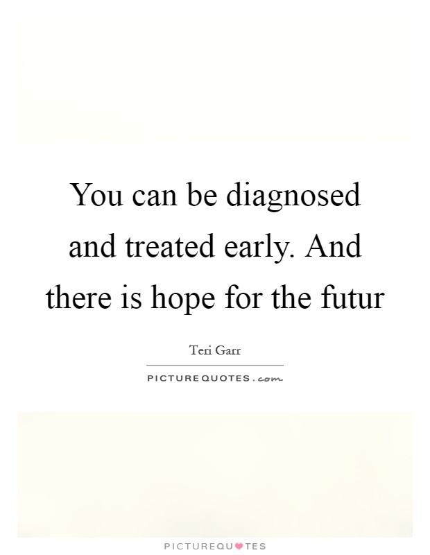 You can be diagnosed and treated early. And there is hope for the futur Picture Quote #1