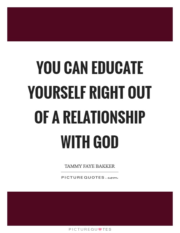 You can educate yourself right out of a relationship with God Picture Quote #1